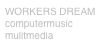 WORKERS DREAM
computermusic
mulitmedia