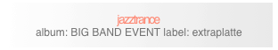 jazztrance
album: BIG BAND EVENT label: extraplatte